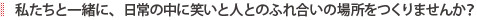 私たちと一緒に、日常の中に笑いと人とのふれ合いの場所をつくりませんか？